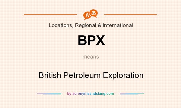 What does BPX mean? It stands for British Petroleum Exploration