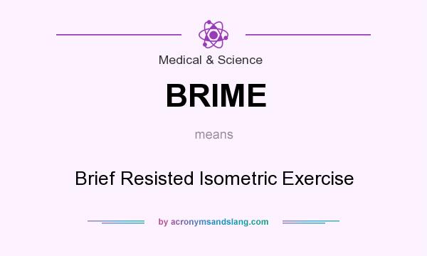 What does BRIME mean? It stands for Brief Resisted Isometric Exercise