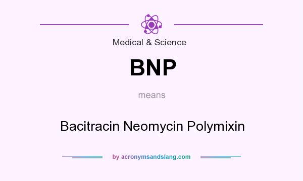 What does BNP mean? It stands for Bacitracin Neomycin Polymixin