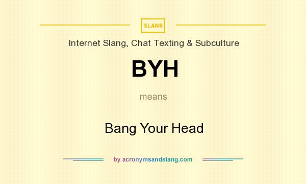 What does BYH mean? It stands for Bang Your Head