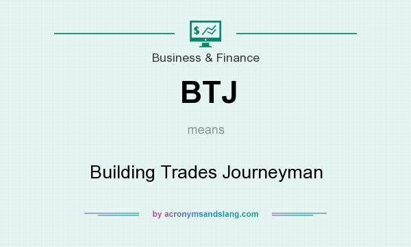What does BTJ mean? It stands for Building Trades Journeyman