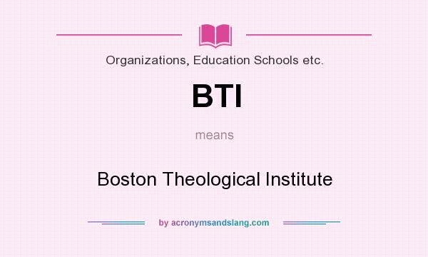 What does BTI mean? It stands for Boston Theological Institute