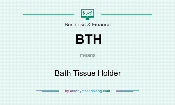 What does BTH mean? It stands for Bath Tissue Holder
