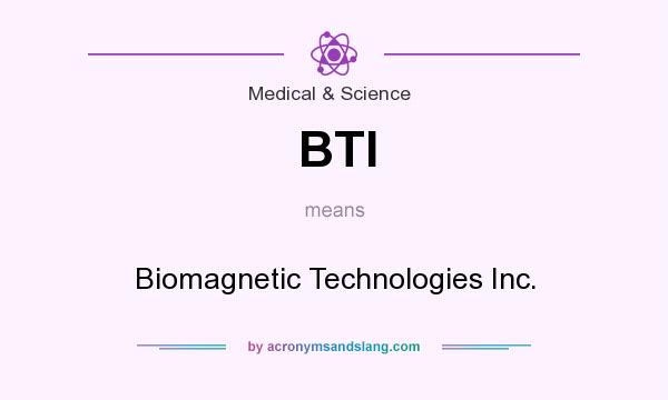 What does BTI mean? It stands for Biomagnetic Technologies Inc.