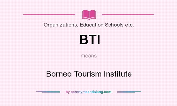 What does BTI mean? It stands for Borneo Tourism Institute
