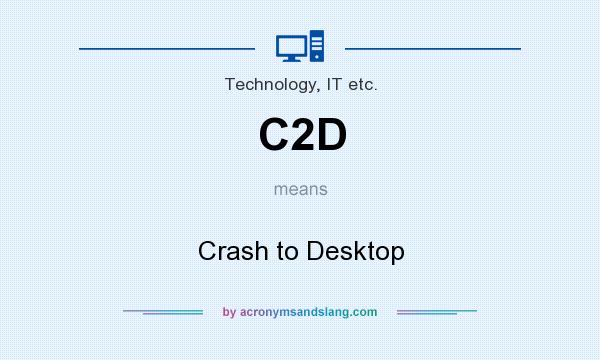 What does C2D mean? It stands for Crash to Desktop