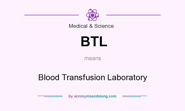 What does BTL mean? It stands for Blood Transfusion Laboratory