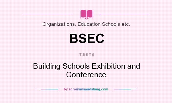 What does BSEC mean? It stands for Building Schools Exhibition and Conference