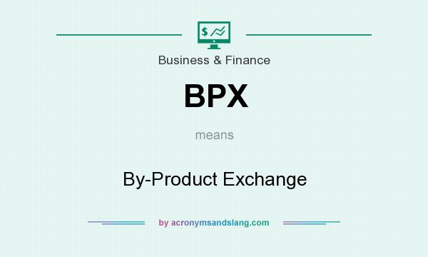 What does BPX mean? It stands for By-Product Exchange