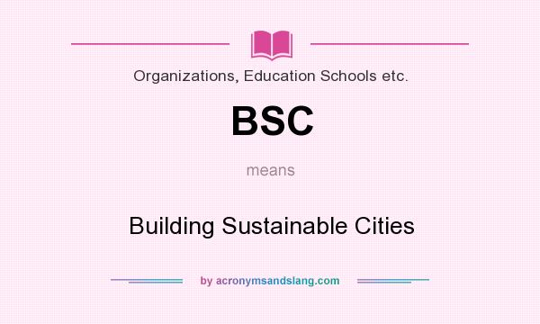 What does BSC mean? It stands for Building Sustainable Cities