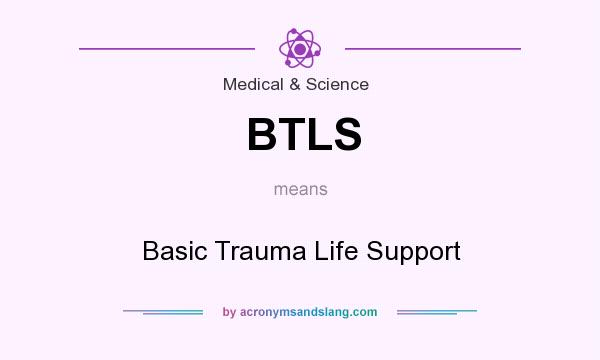 What does BTLS mean? It stands for Basic Trauma Life Support