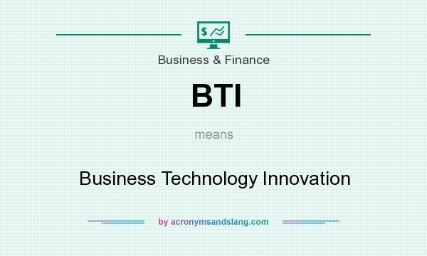What does BTI mean? It stands for Business Technology Innovation