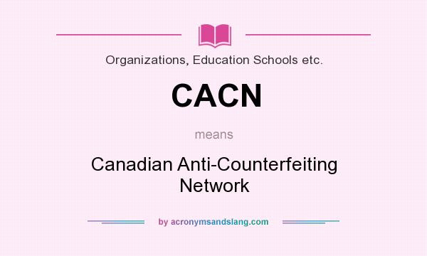 What does CACN mean? It stands for Canadian Anti-Counterfeiting Network