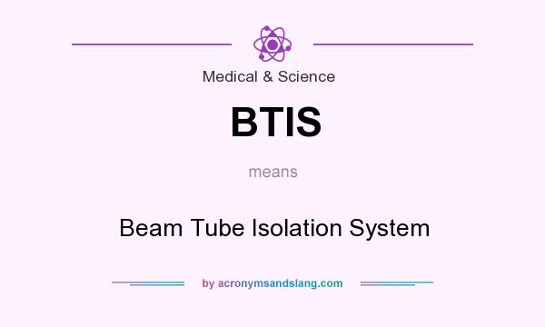 What does BTIS mean? It stands for Beam Tube Isolation System
