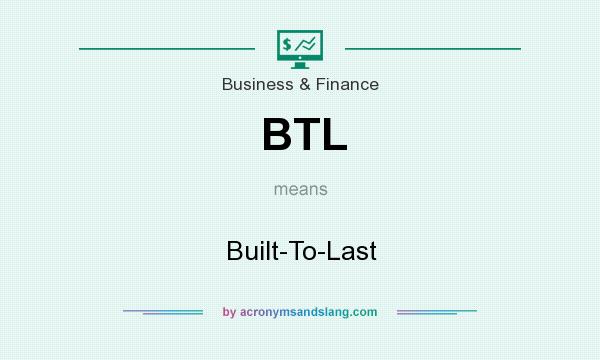 What does BTL mean? It stands for Built-To-Last