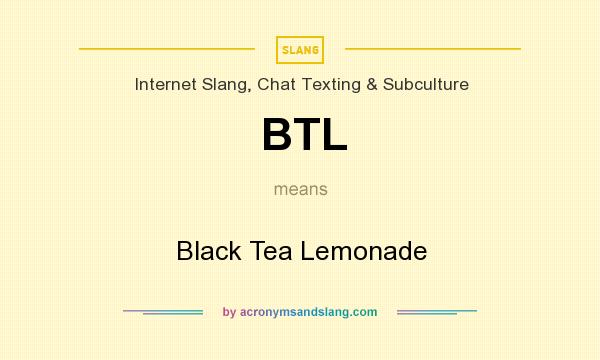 What does BTL mean? It stands for Black Tea Lemonade