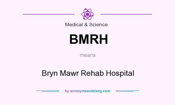 What does BMRH mean? It stands for Bryn Mawr Rehab Hospital