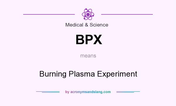 What does BPX mean? It stands for Burning Plasma Experiment