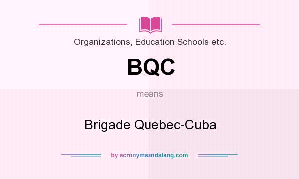 What does BQC mean? It stands for Brigade Quebec-Cuba