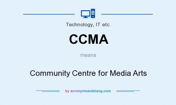What does CCMA mean? It stands for Community Centre for Media Arts