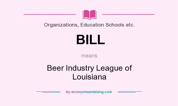 What does BILL mean? It stands for Beer Industry League of Louisiana