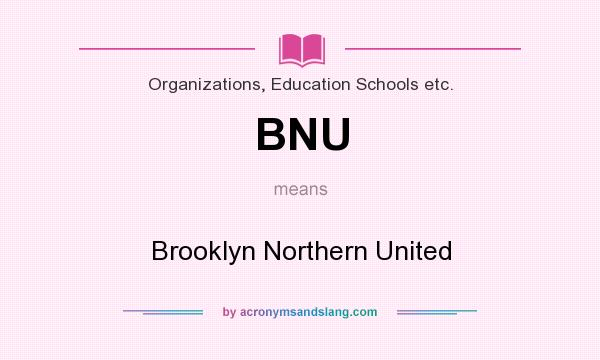 What does BNU mean? It stands for Brooklyn Northern United