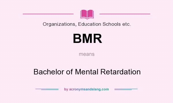 What does BMR mean? It stands for Bachelor of Mental Retardation