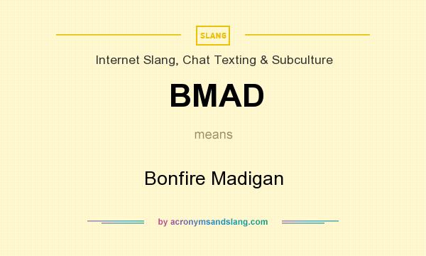 What does BMAD mean? It stands for Bonfire Madigan