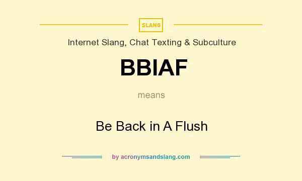 What does BBIAF mean? It stands for Be Back in A Flush