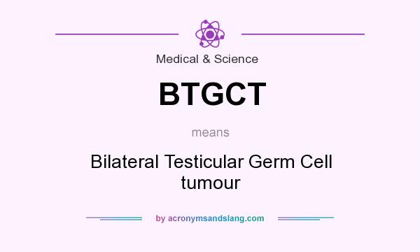 What does BTGCT mean? It stands for Bilateral Testicular Germ Cell tumour
