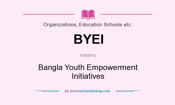 What does BYEI mean? It stands for Bangla Youth Empowerment Initiatives