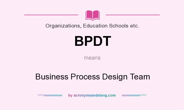 What does BPDT mean? It stands for Business Process Design Team