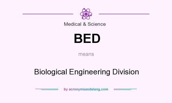 What does BED mean? It stands for Biological Engineering Division
