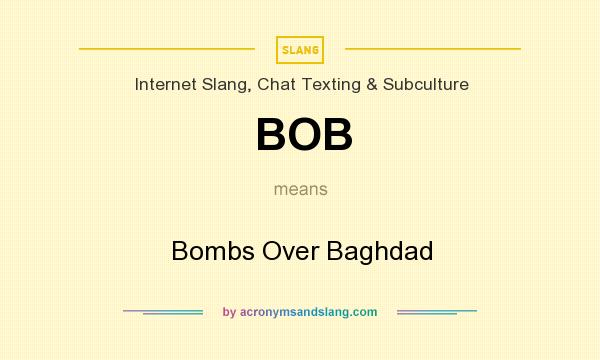 What does BOB mean? It stands for Bombs Over Baghdad