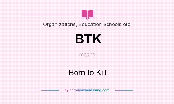 What does BTK mean? It stands for Born to Kill