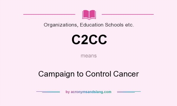 What does C2CC mean? It stands for Campaign to Control Cancer