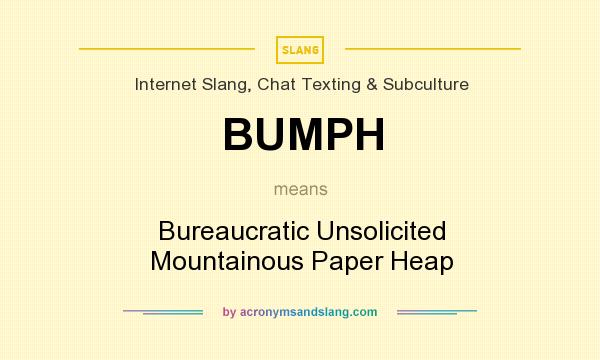 What does BUMPH mean? It stands for Bureaucratic Unsolicited Mountainous Paper Heap