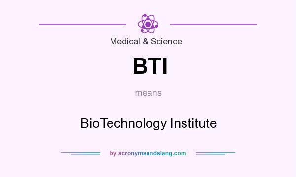 What does BTI mean? It stands for BioTechnology Institute