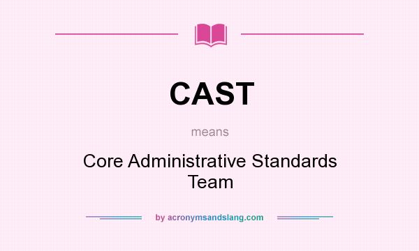 What does CAST mean? It stands for Core Administrative Standards Team