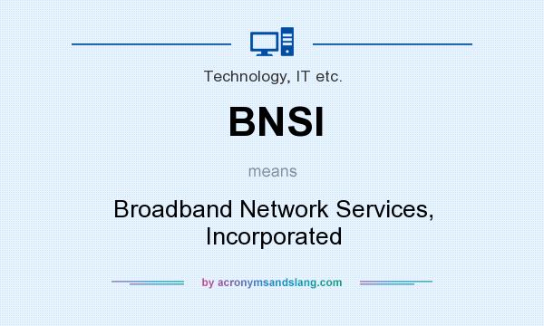What does BNSI mean? It stands for Broadband Network Services, Incorporated
