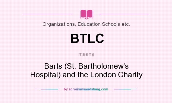 What does BTLC mean? It stands for Barts (St. Bartholomew`s Hospital) and the London Charity