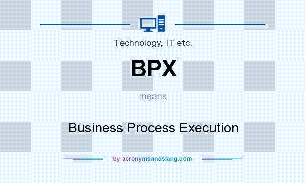 What does BPX mean? It stands for Business Process Execution