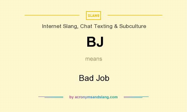 What does BJ mean? It stands for Bad Job