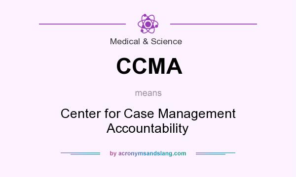 What does CCMA mean? It stands for Center for Case Management Accountability
