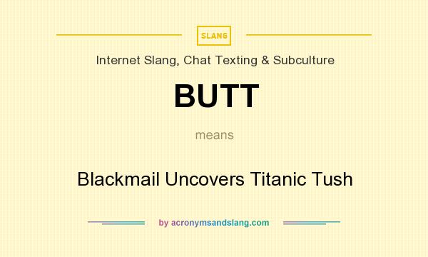What does BUTT mean? It stands for Blackmail Uncovers Titanic Tush