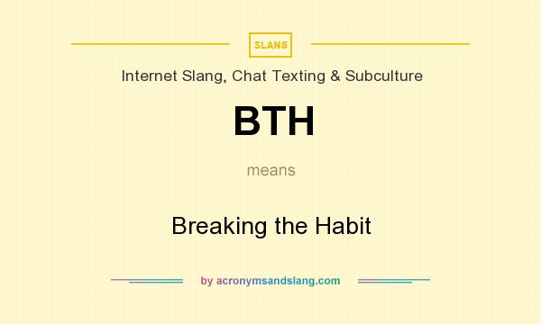 What does BTH mean? It stands for Breaking the Habit