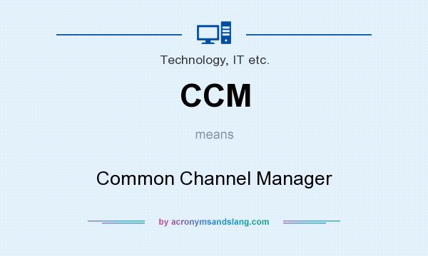 What does CCM mean? It stands for Common Channel Manager