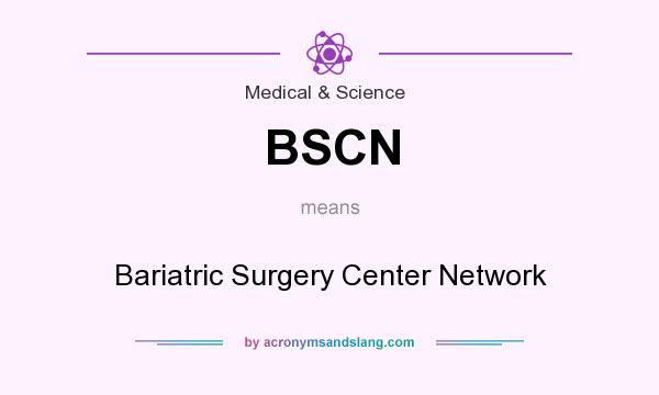 What does BSCN mean? It stands for Bariatric Surgery Center Network