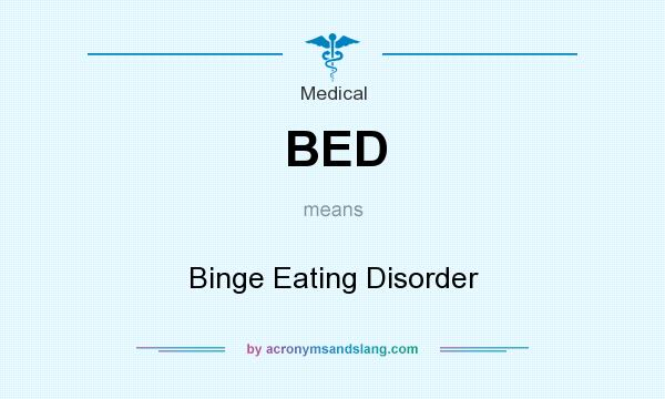 What does BED mean? It stands for Binge Eating Disorder