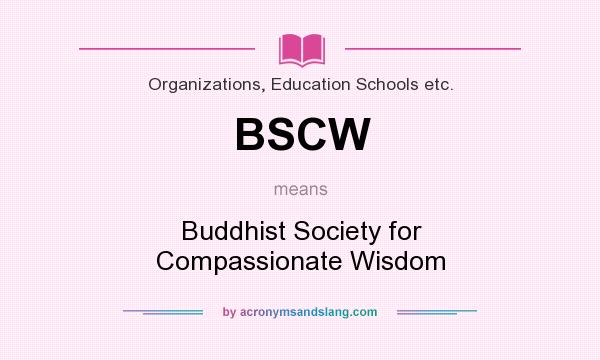 What does BSCW mean? It stands for Buddhist Society for Compassionate Wisdom
